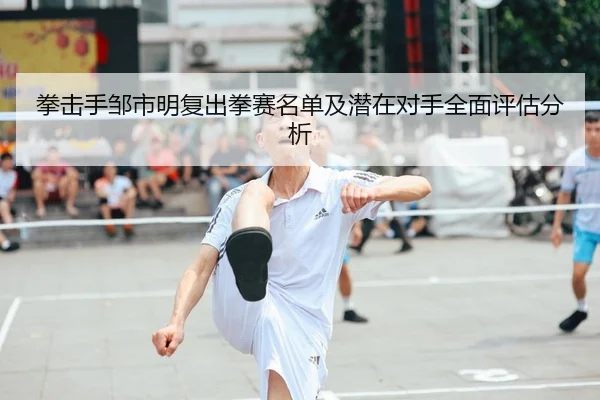 拳击手邹市明复出拳赛名单及潜在对手全面评估分析（6686 SPORTS）